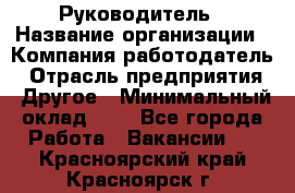 Руководитель › Название организации ­ Компания-работодатель › Отрасль предприятия ­ Другое › Минимальный оклад ­ 1 - Все города Работа » Вакансии   . Красноярский край,Красноярск г.